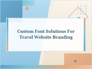 Custom Font Solutions for Travel Website Branding