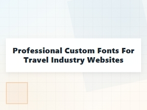 Professional Custom Fonts for Travel Industry Websites