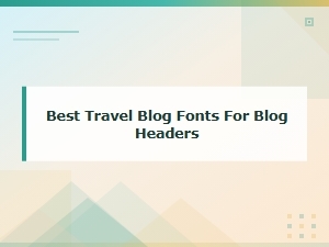 Best Travel Blog Fonts for Blog Headers