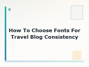 How to Choose Fonts for Travel Blog Consistency