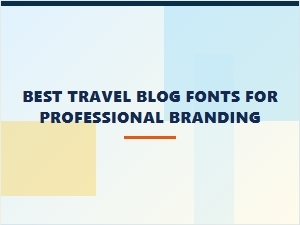 Best Travel Blog Fonts for Professional Branding