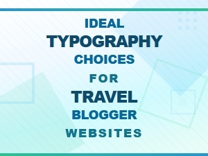 Ideal Typography Choices for Travel Blogger Websites